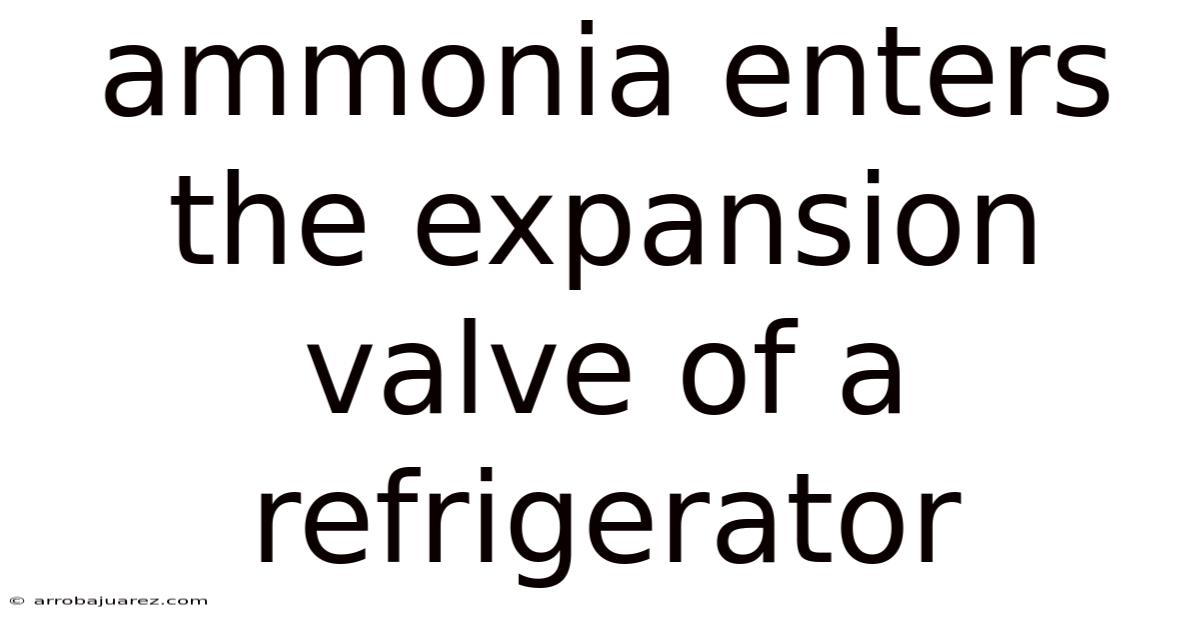 Ammonia Enters The Expansion Valve Of A Refrigerator