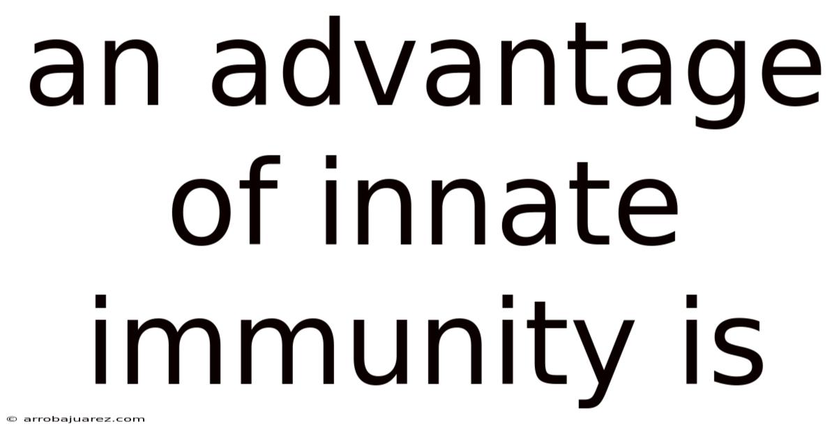 An Advantage Of Innate Immunity Is