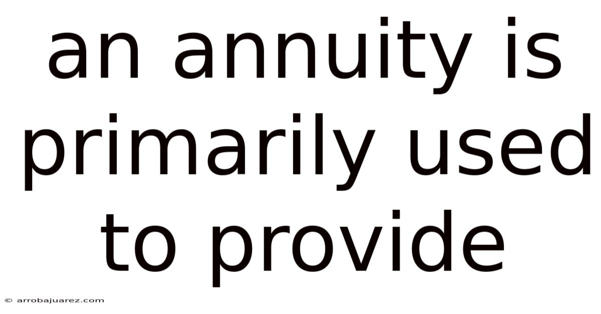 An Annuity Is Primarily Used To Provide