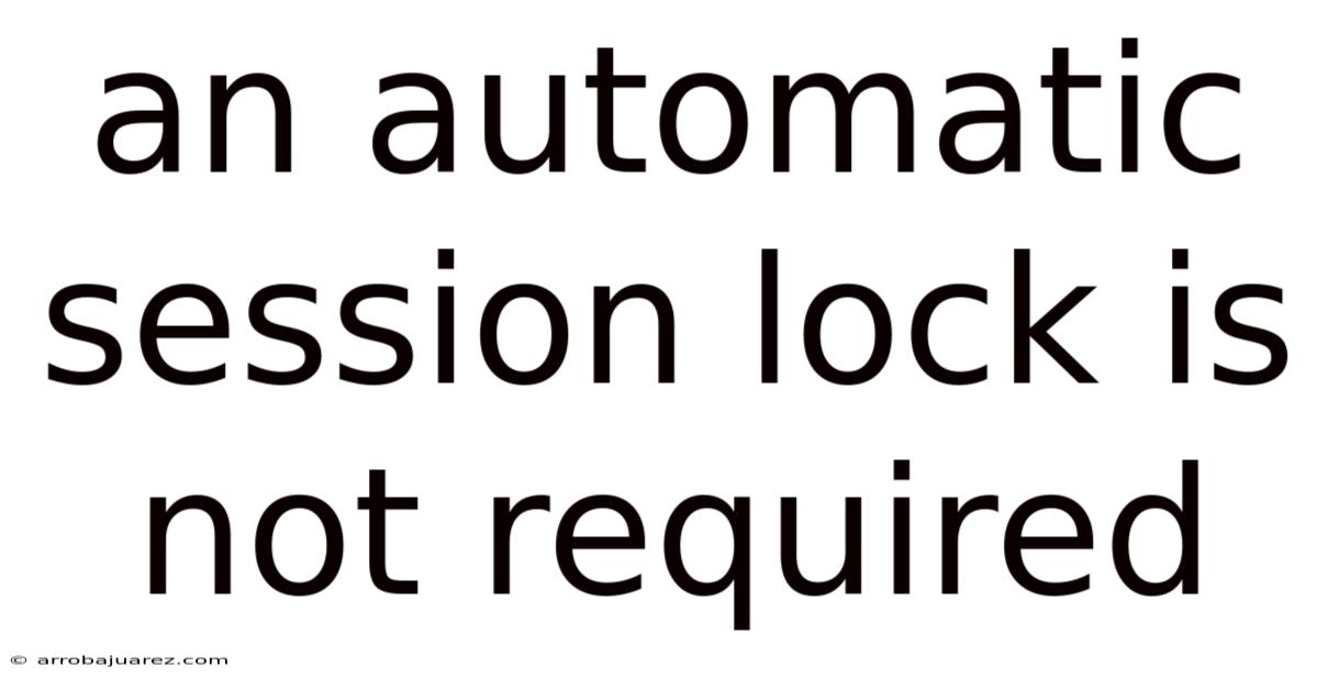 An Automatic Session Lock Is Not Required