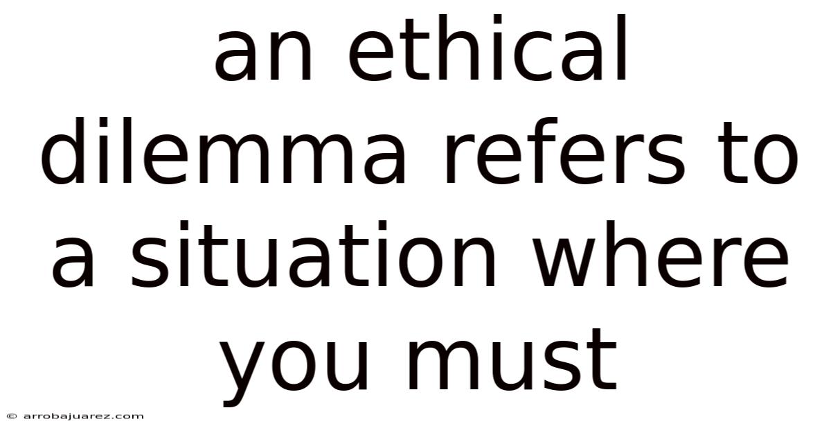 An Ethical Dilemma Refers To A Situation Where You Must