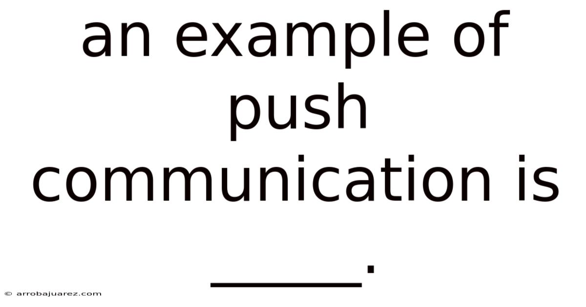 An Example Of Push Communication Is _____.