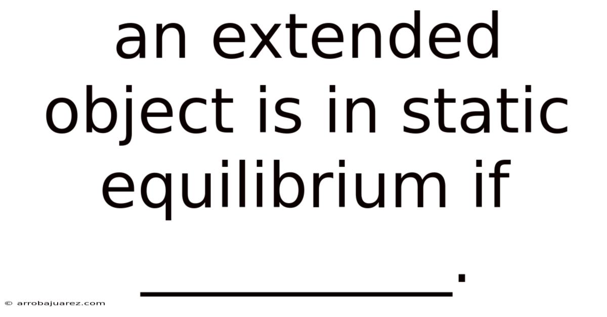 An Extended Object Is In Static Equilibrium If __________.