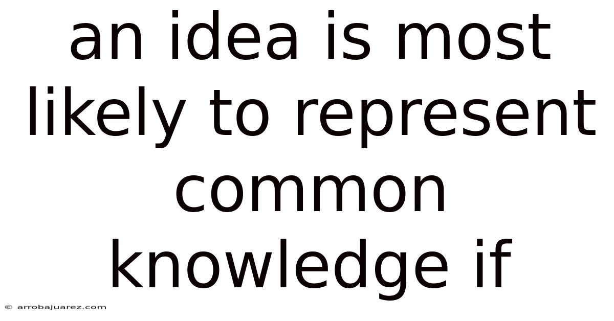 An Idea Is Most Likely To Represent Common Knowledge If
