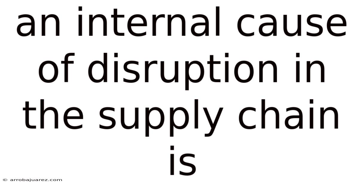 An Internal Cause Of Disruption In The Supply Chain Is