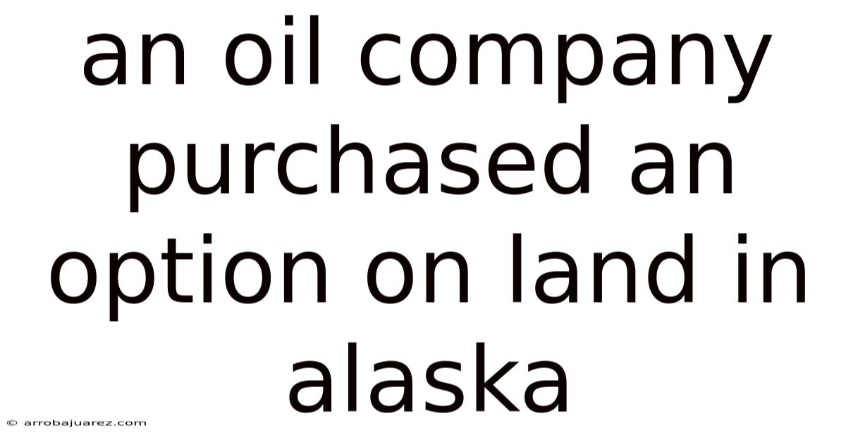 An Oil Company Purchased An Option On Land In Alaska