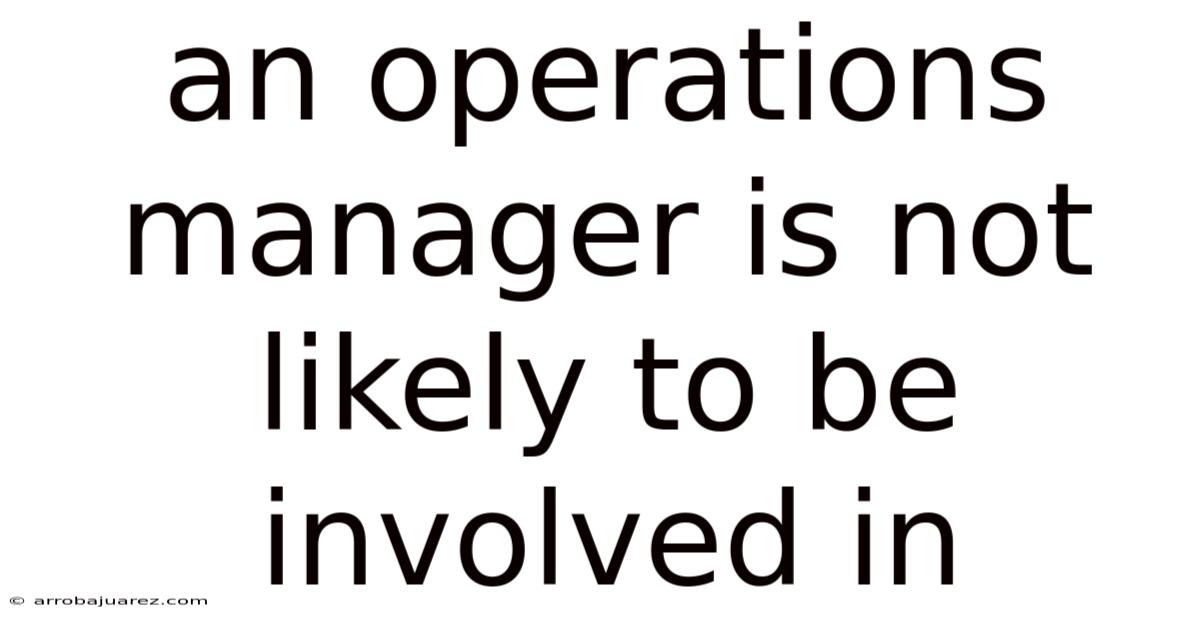 An Operations Manager Is Not Likely To Be Involved In