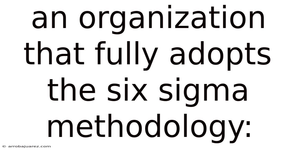 An Organization That Fully Adopts The Six Sigma Methodology: