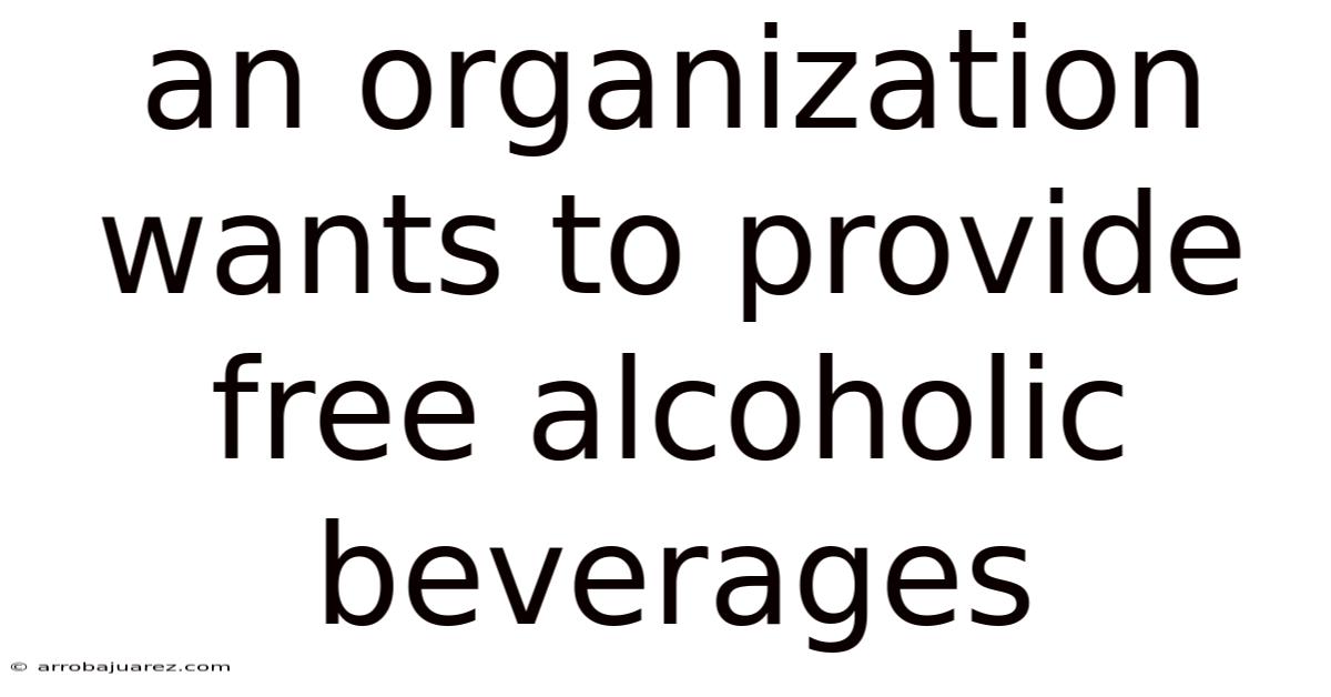 An Organization Wants To Provide Free Alcoholic Beverages