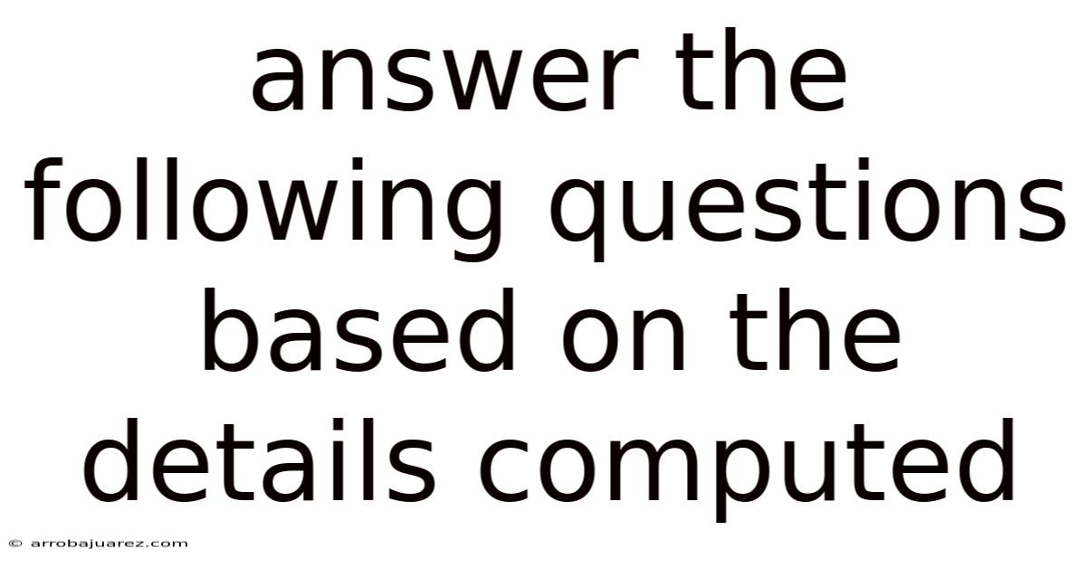 Answer The Following Questions Based On The Details Computed