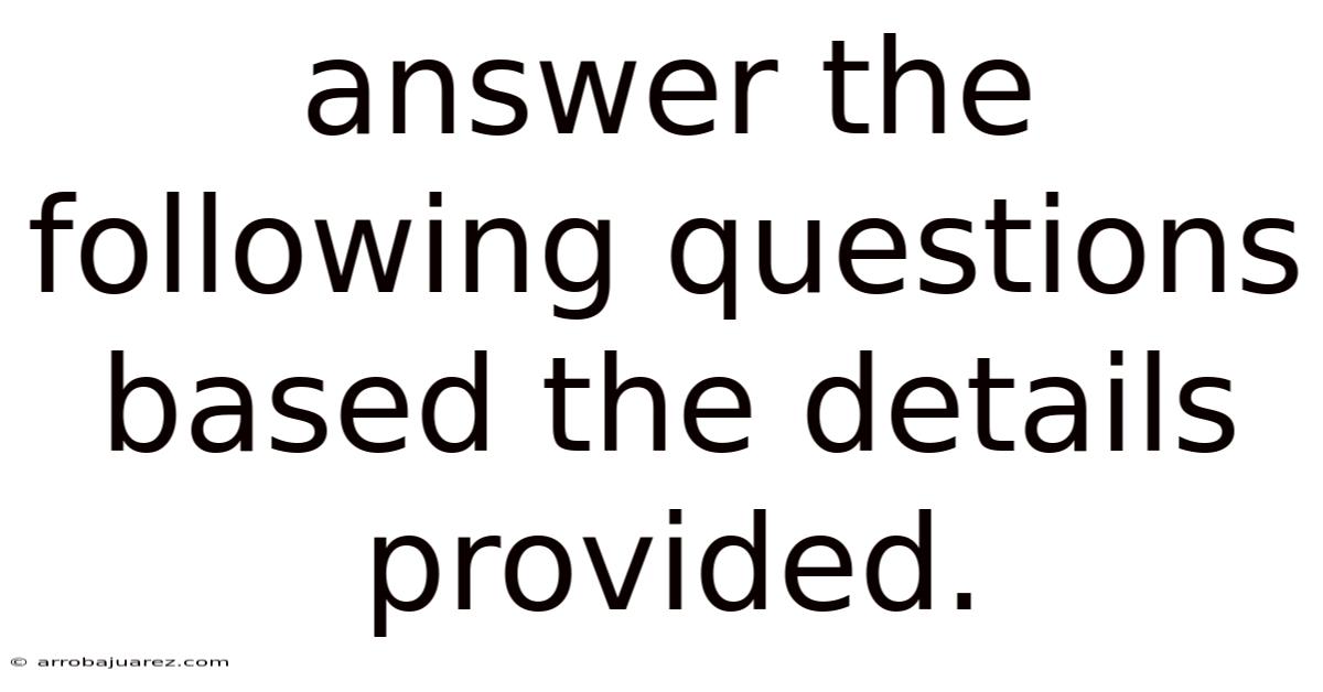 Answer The Following Questions Based The Details Provided.
