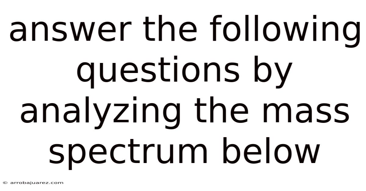 Answer The Following Questions By Analyzing The Mass Spectrum Below