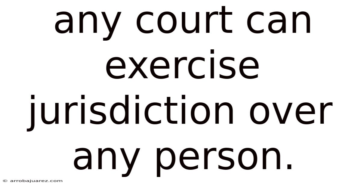 Any Court Can Exercise Jurisdiction Over Any Person.