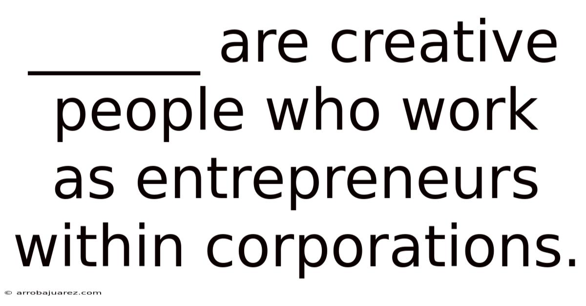 ______ Are Creative People Who Work As Entrepreneurs Within Corporations.
