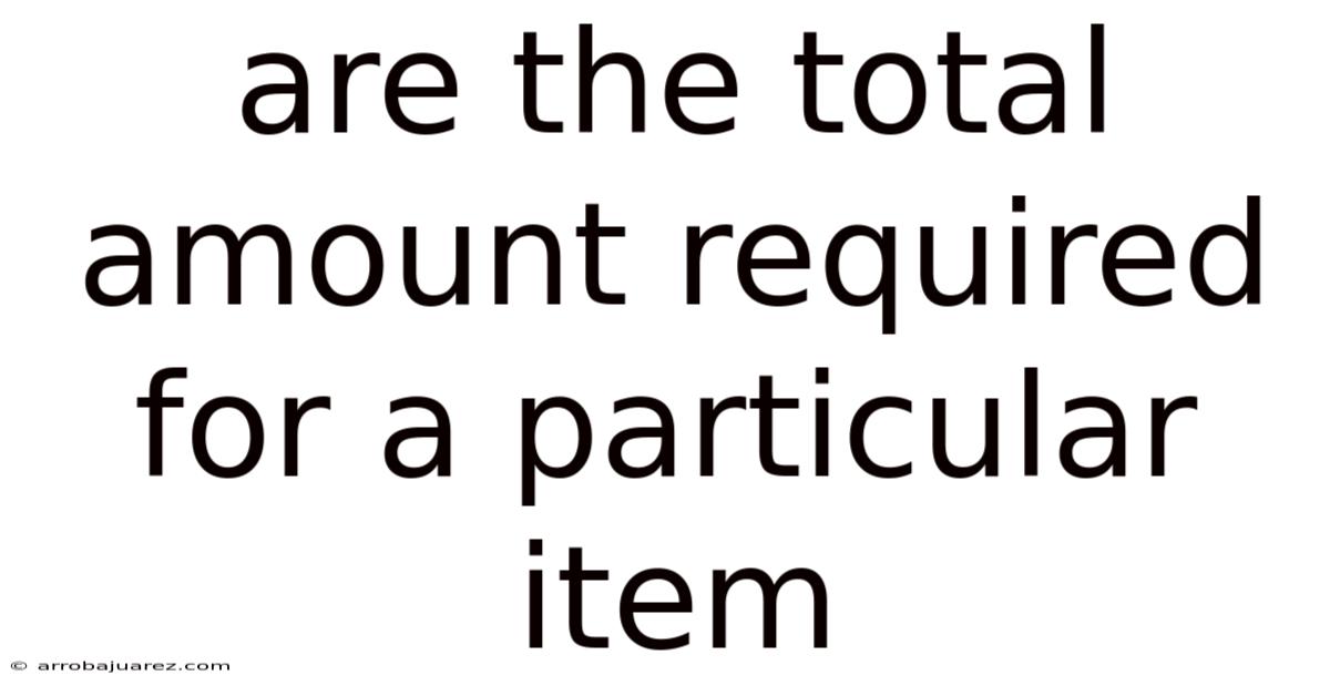 Are The Total Amount Required For A Particular Item
