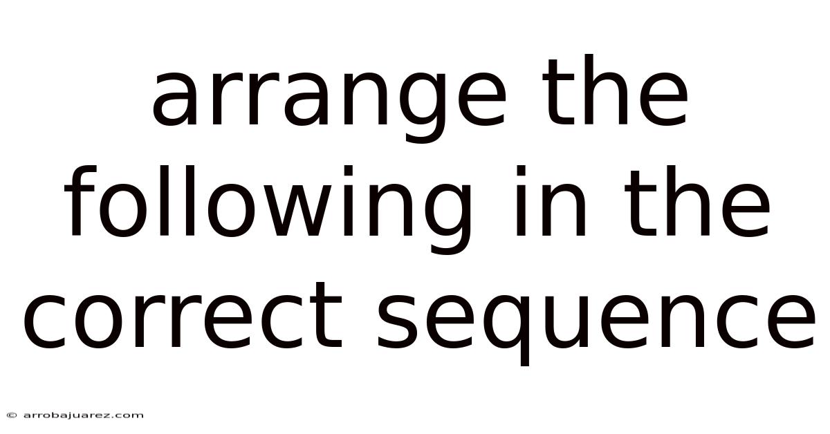 Arrange The Following In The Correct Sequence