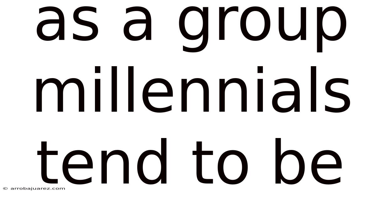 As A Group Millennials Tend To Be