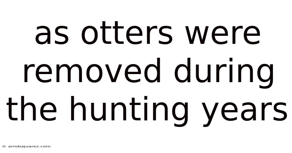 As Otters Were Removed During The Hunting Years