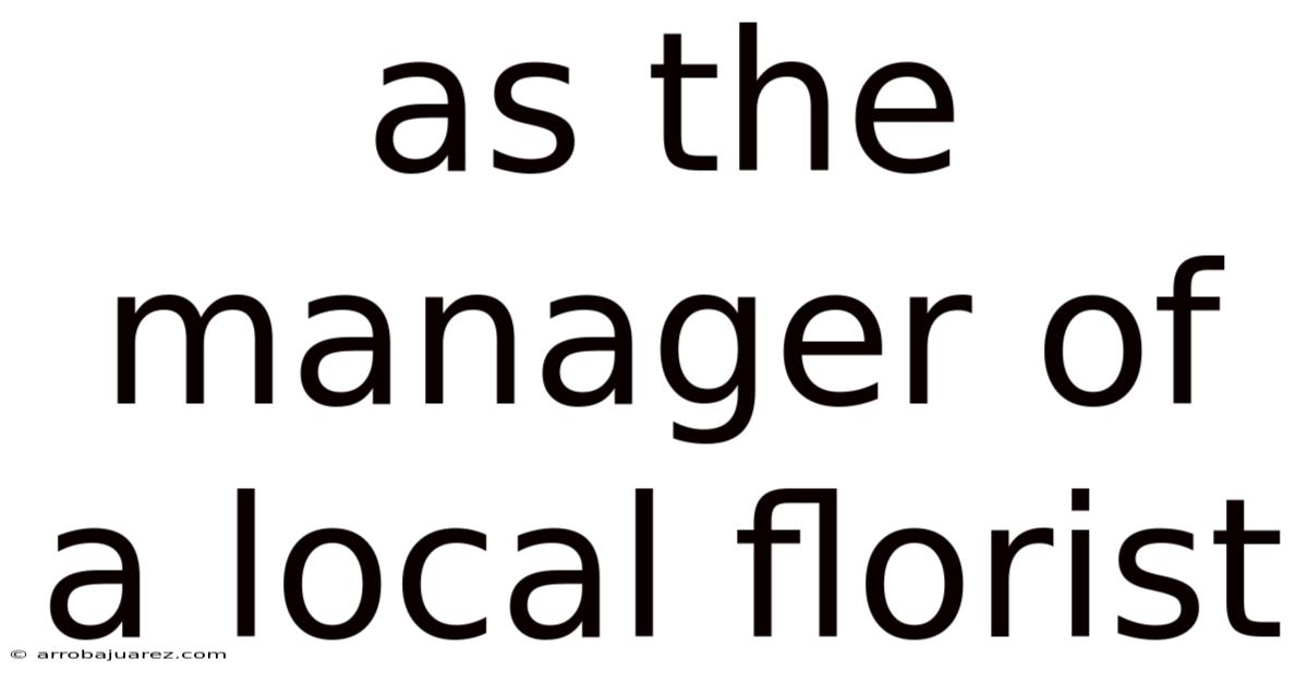 As The Manager Of A Local Florist