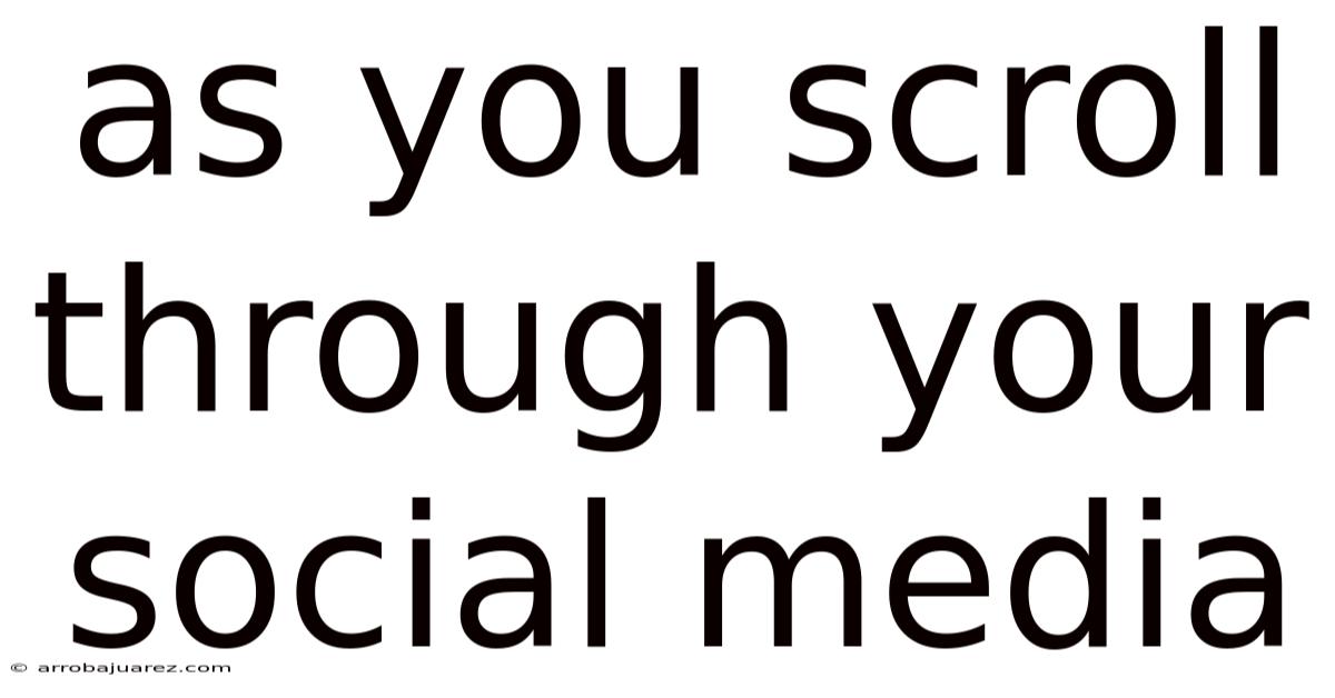 As You Scroll Through Your Social Media