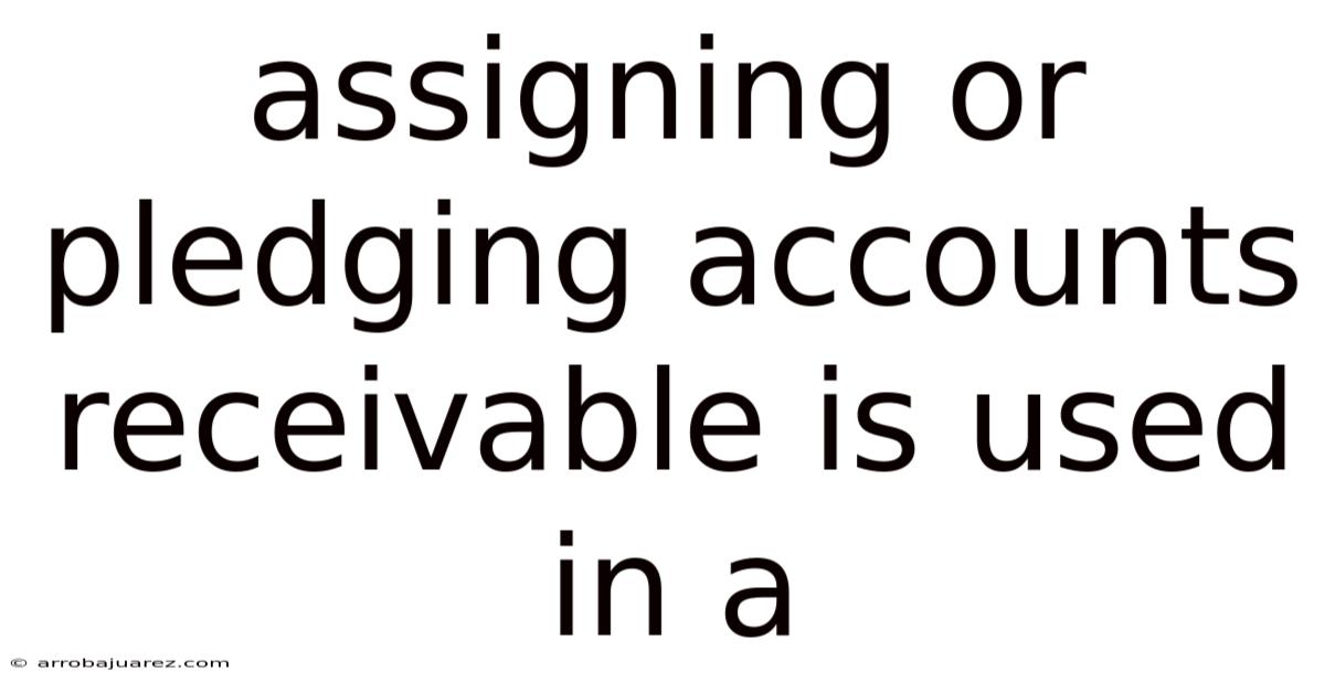 Assigning Or Pledging Accounts Receivable Is Used In A