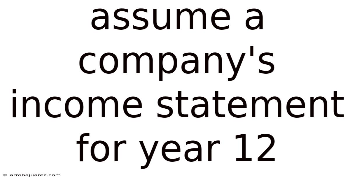 Assume A Company's Income Statement For Year 12