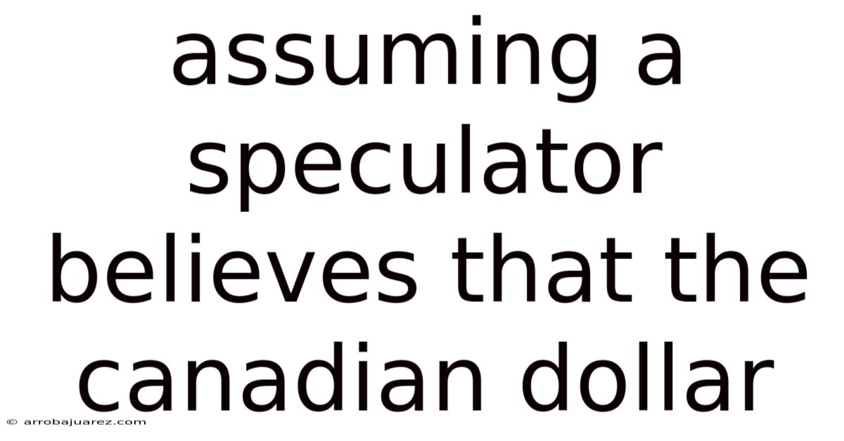 Assuming A Speculator Believes That The Canadian Dollar