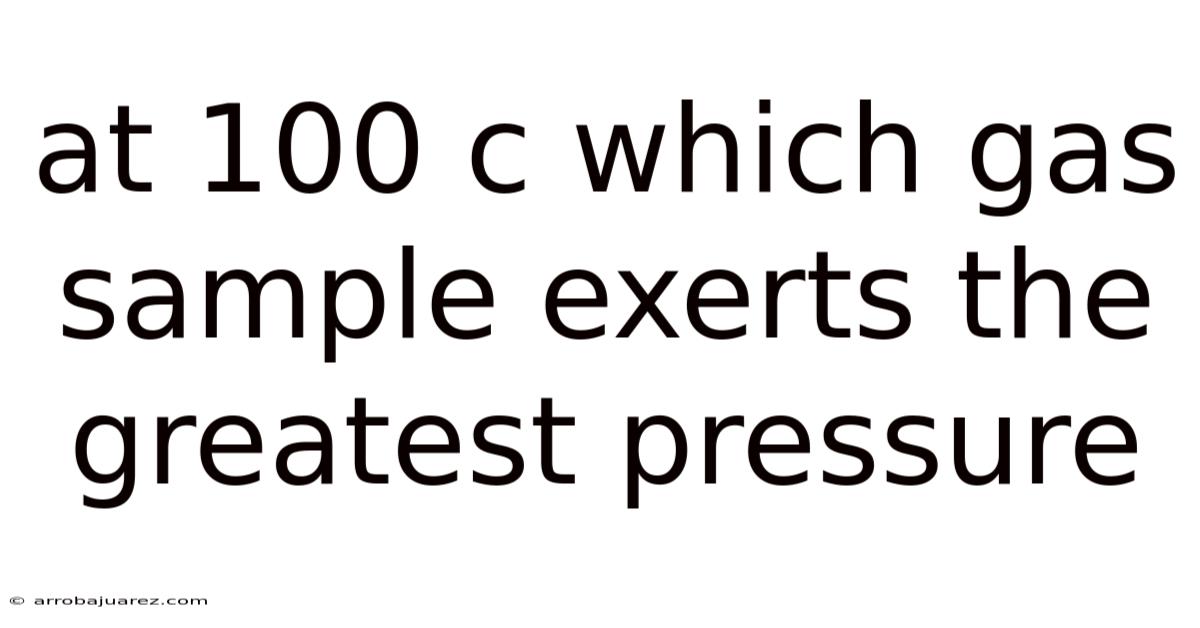 At 100 C Which Gas Sample Exerts The Greatest Pressure