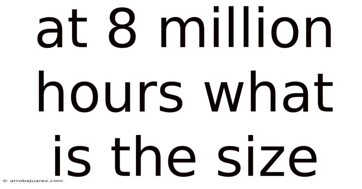 At 8 Million Hours What Is The Size