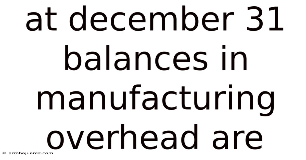 At December 31 Balances In Manufacturing Overhead Are