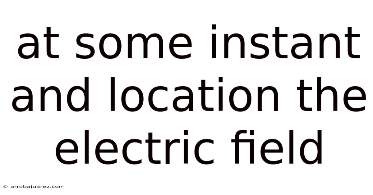 At Some Instant And Location The Electric Field