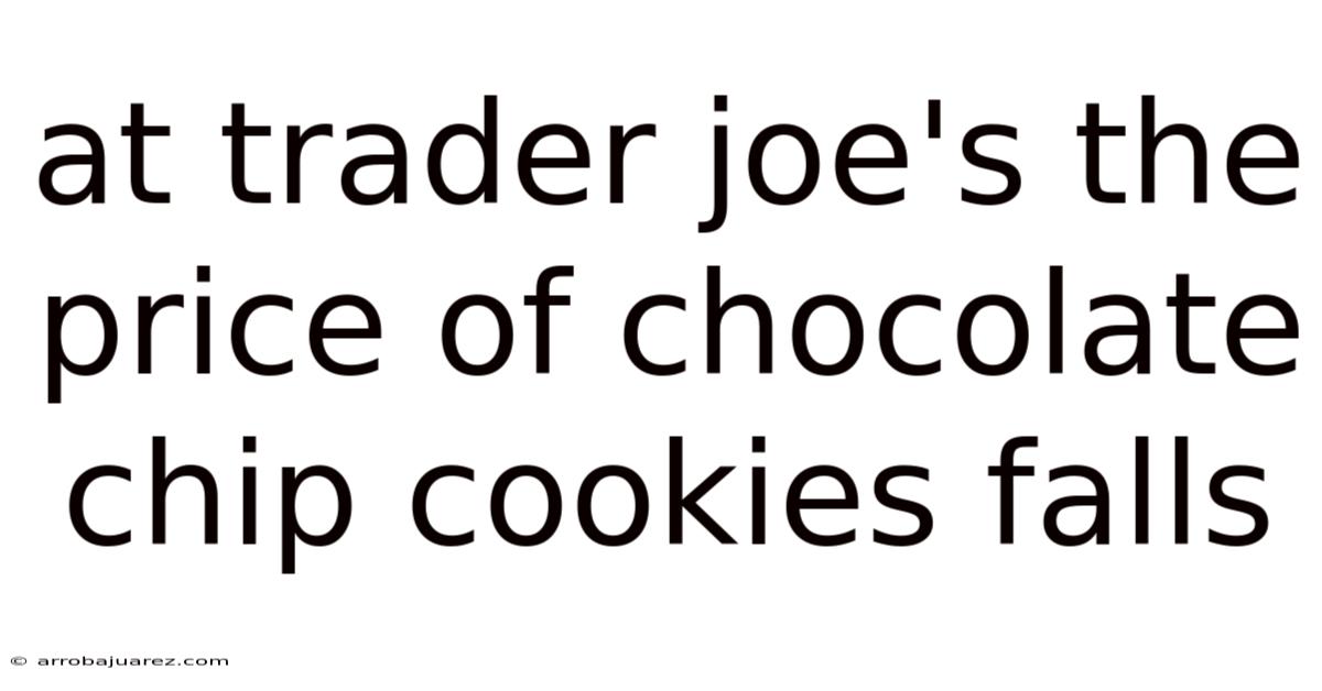 At Trader Joe's The Price Of Chocolate Chip Cookies Falls