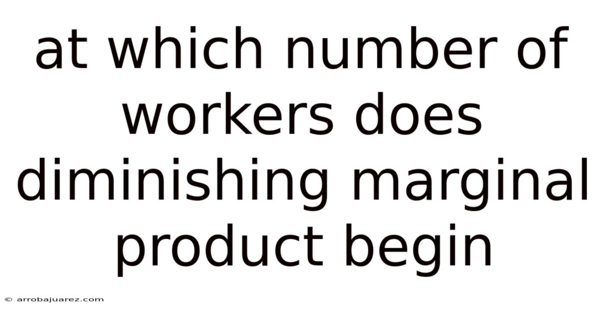 At Which Number Of Workers Does Diminishing Marginal Product Begin