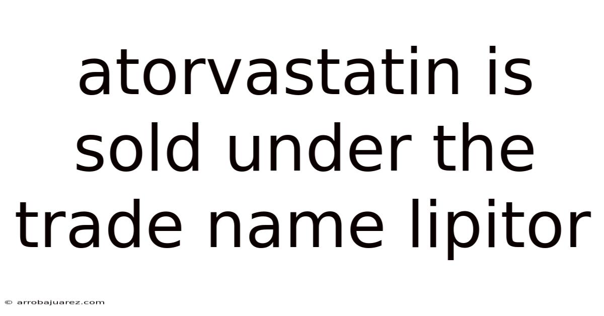 Atorvastatin Is Sold Under The Trade Name Lipitor