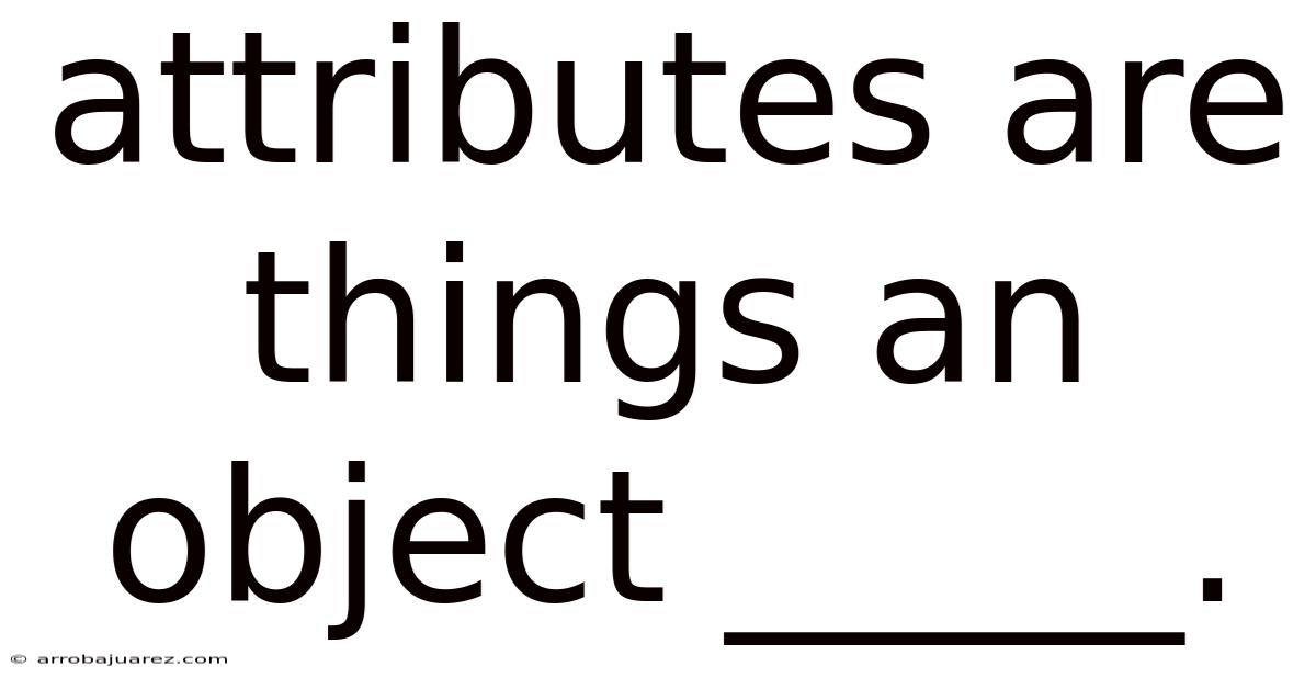 Attributes Are Things An Object _____.