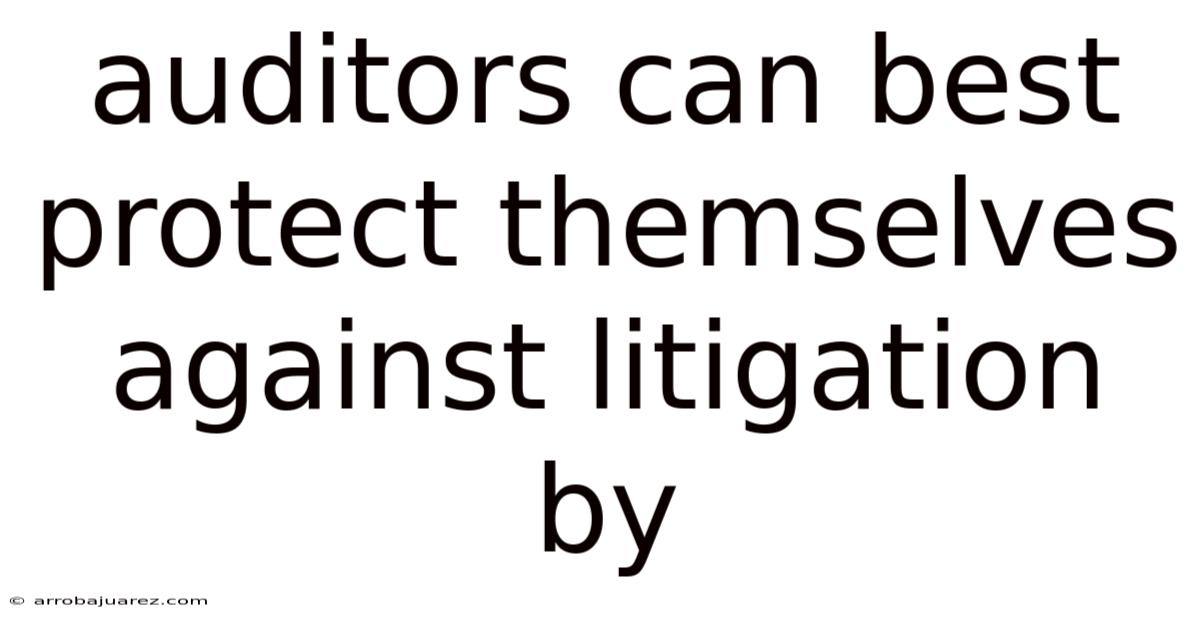 Auditors Can Best Protect Themselves Against Litigation By