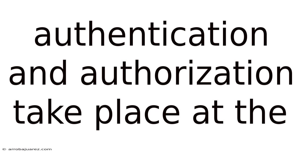 Authentication And Authorization Take Place At The