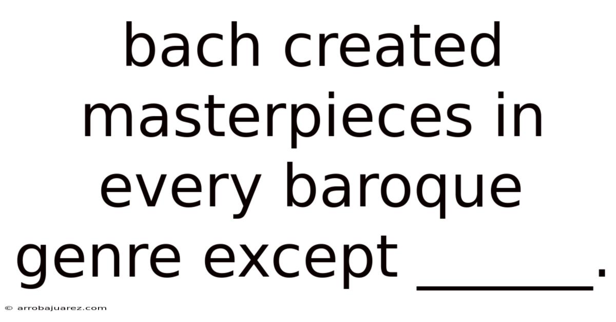 Bach Created Masterpieces In Every Baroque Genre Except ______.