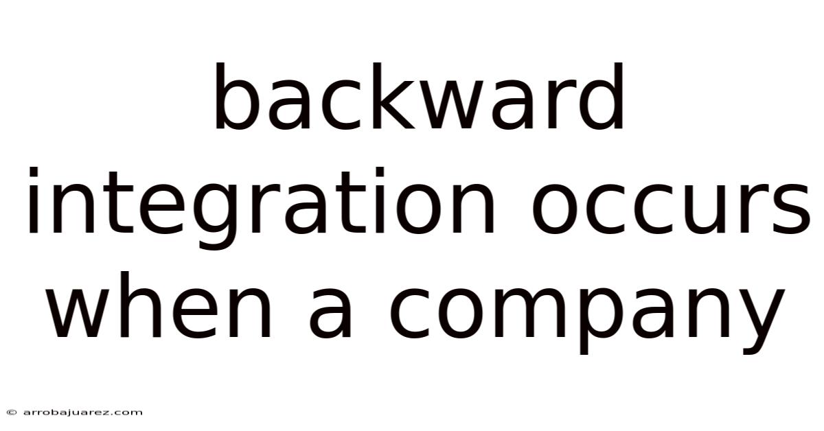 Backward Integration Occurs When A Company