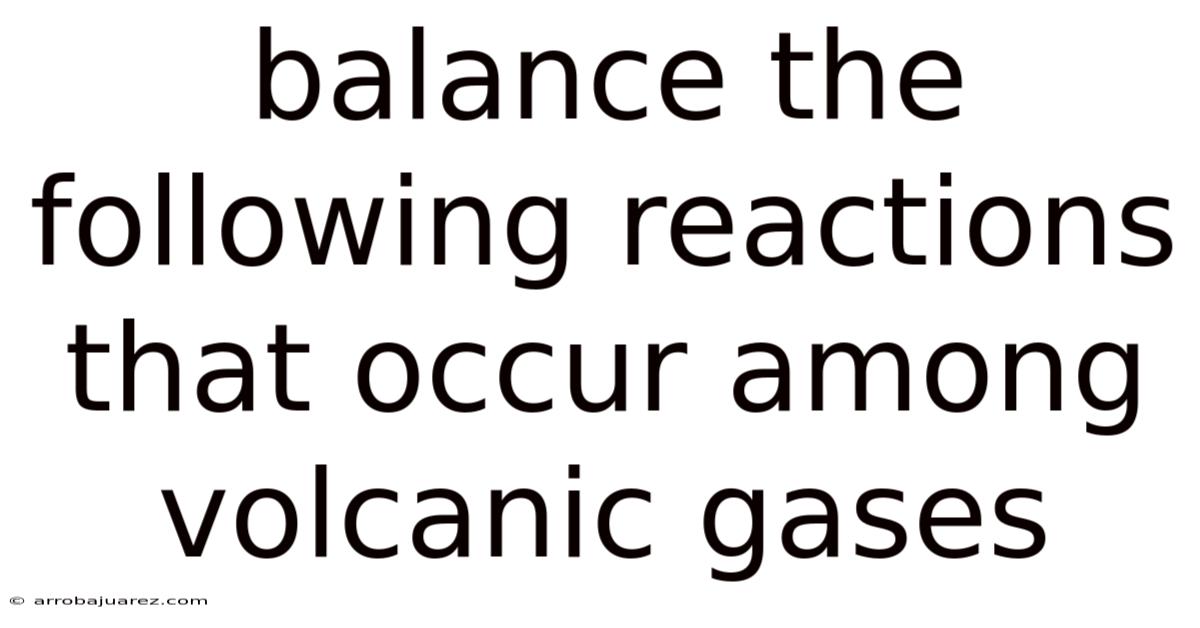 Balance The Following Reactions That Occur Among Volcanic Gases