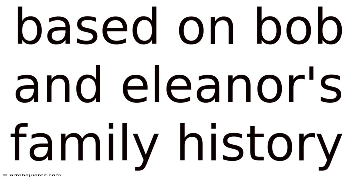 Based On Bob And Eleanor's Family History
