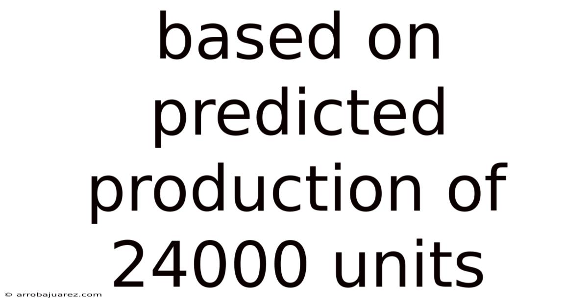 Based On Predicted Production Of 24000 Units