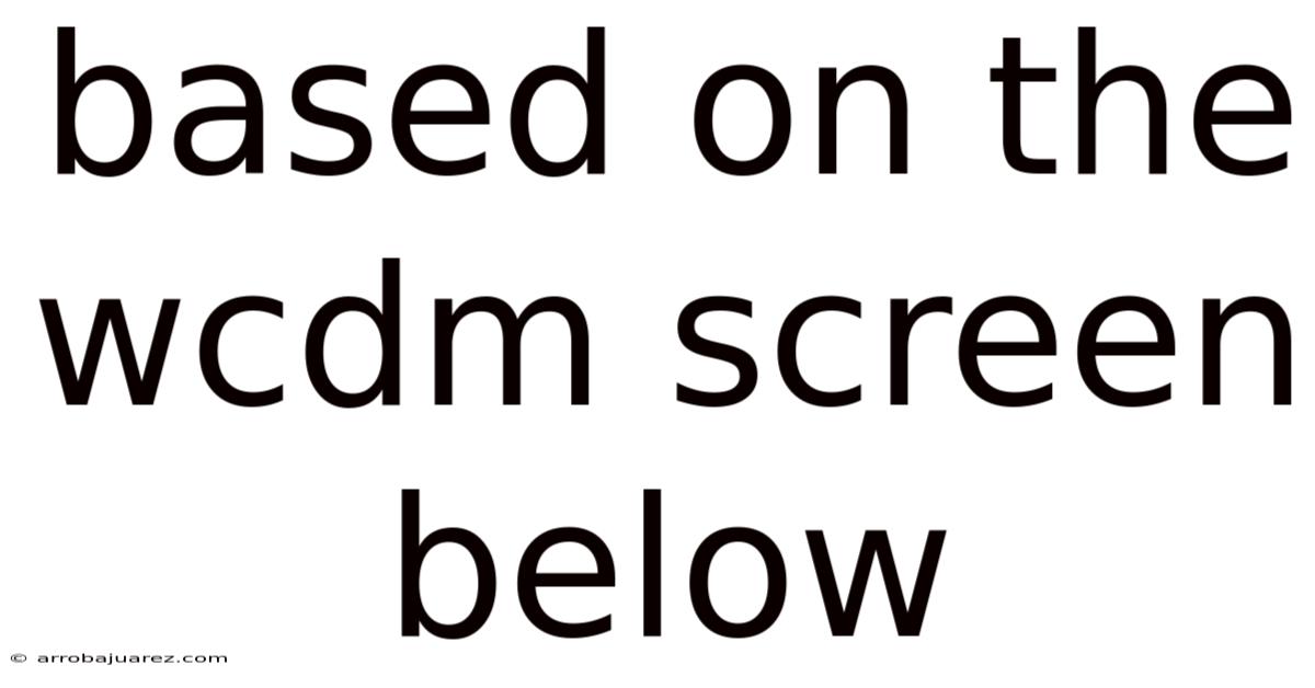 Based On The Wcdm Screen Below