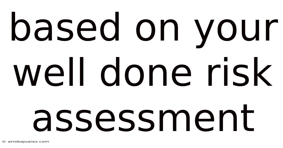 Based On Your Well Done Risk Assessment