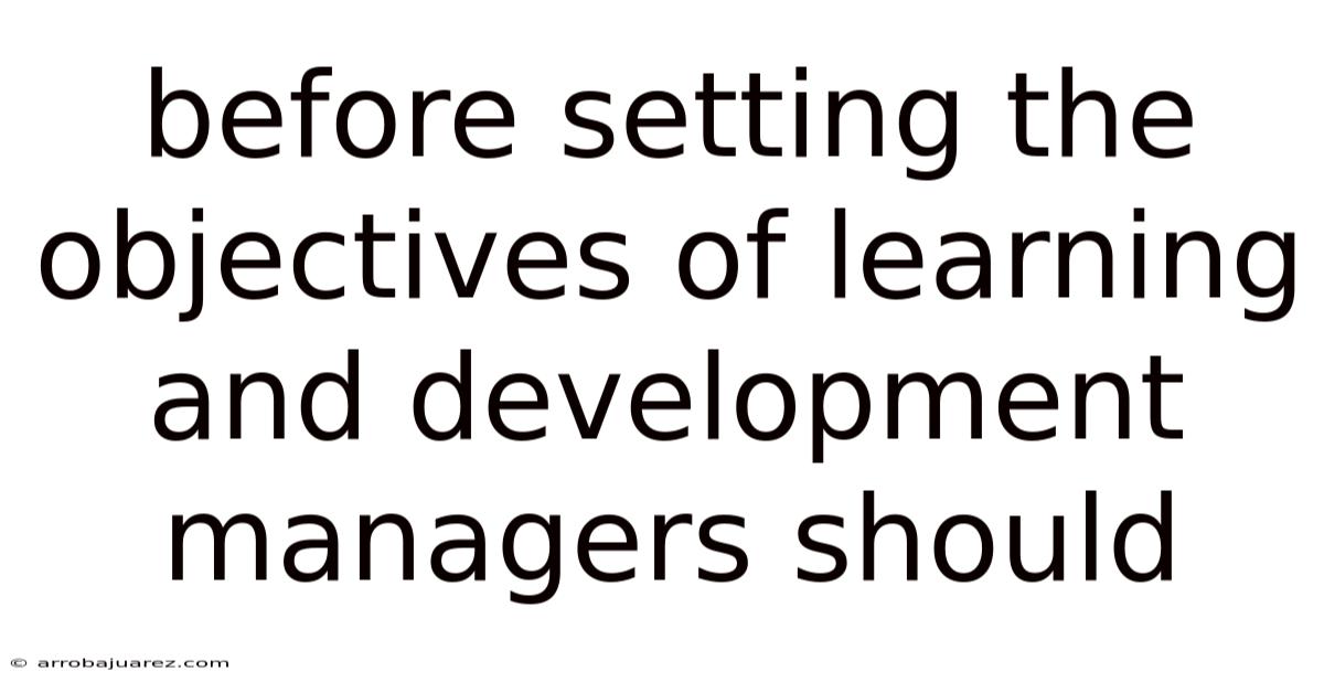 Before Setting The Objectives Of Learning And Development Managers Should