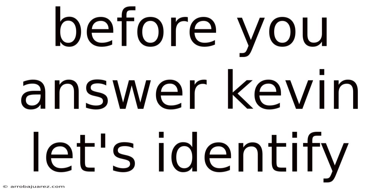 Before You Answer Kevin Let's Identify