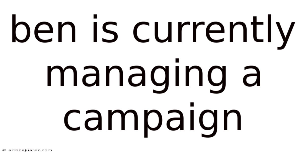 Ben Is Currently Managing A Campaign