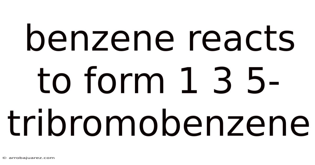 Benzene Reacts To Form 1 3 5-tribromobenzene
