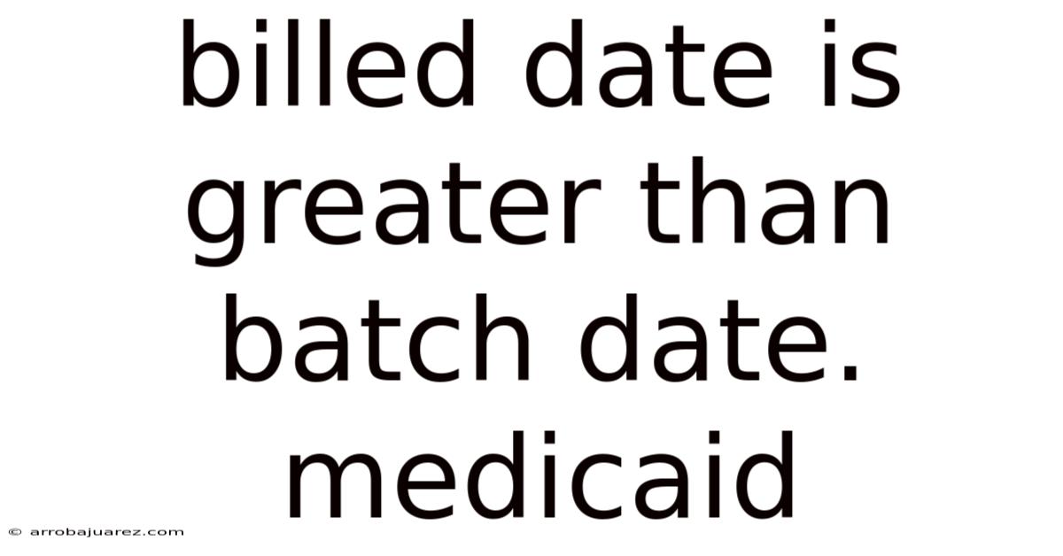 Billed Date Is Greater Than Batch Date. Medicaid