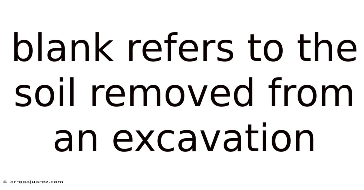 Blank Refers To The Soil Removed From An Excavation
